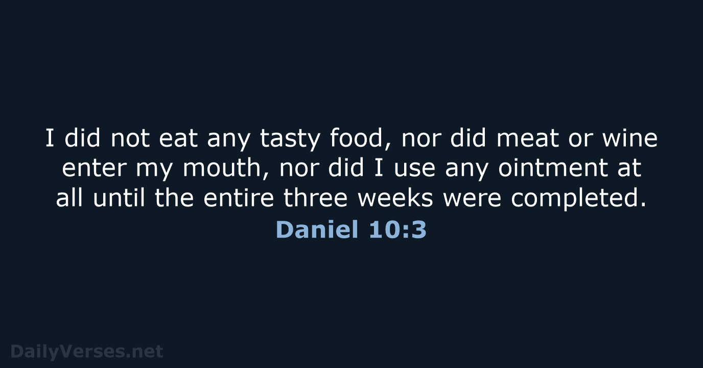 I did not eat any tasty food, nor did meat or wine… Daniel 10:3