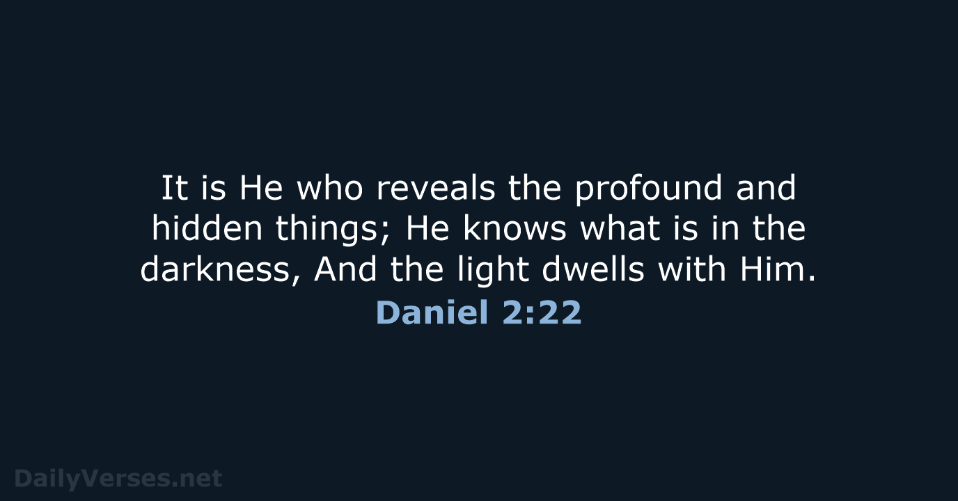 It is He who reveals the profound and hidden things; He knows… Daniel 2:22