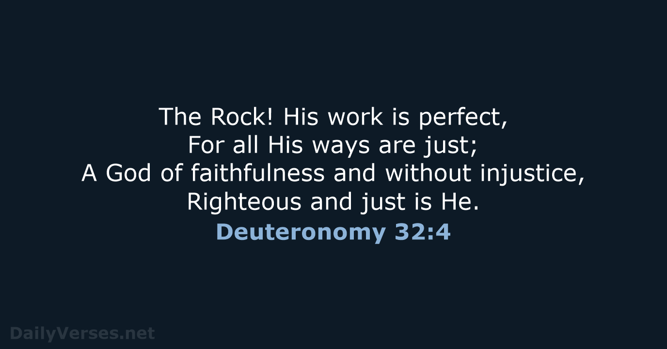 The Rock! His work is perfect, For all His ways are just… Deuteronomy 32:4