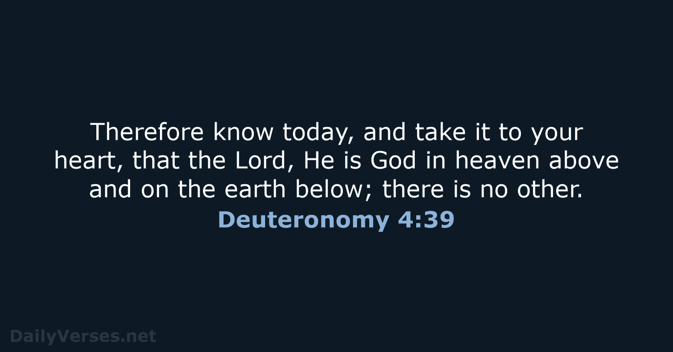 Therefore know today, and take it to your heart, that the Lord… Deuteronomy 4:39