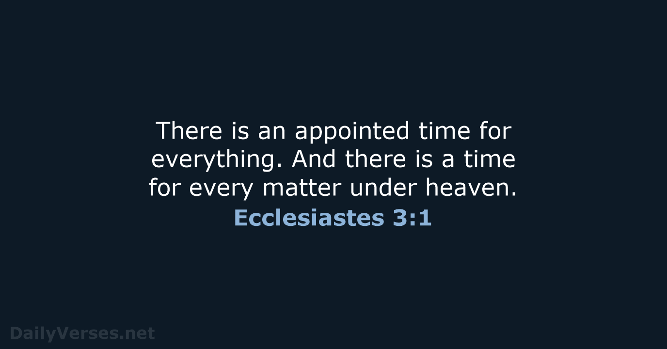 There is an appointed time for everything. And there is a time… Ecclesiastes 3:1