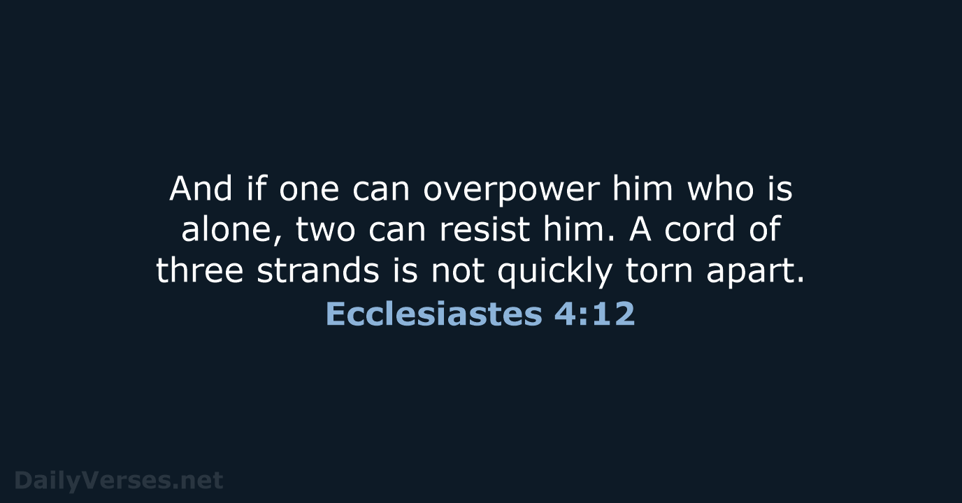 And if one can overpower him who is alone, two can resist… Ecclesiastes 4:12