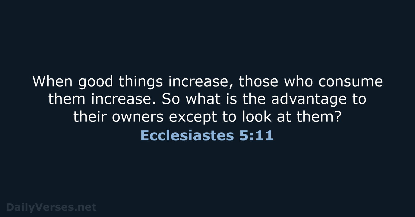 When good things increase, those who consume them increase. So what is… Ecclesiastes 5:11