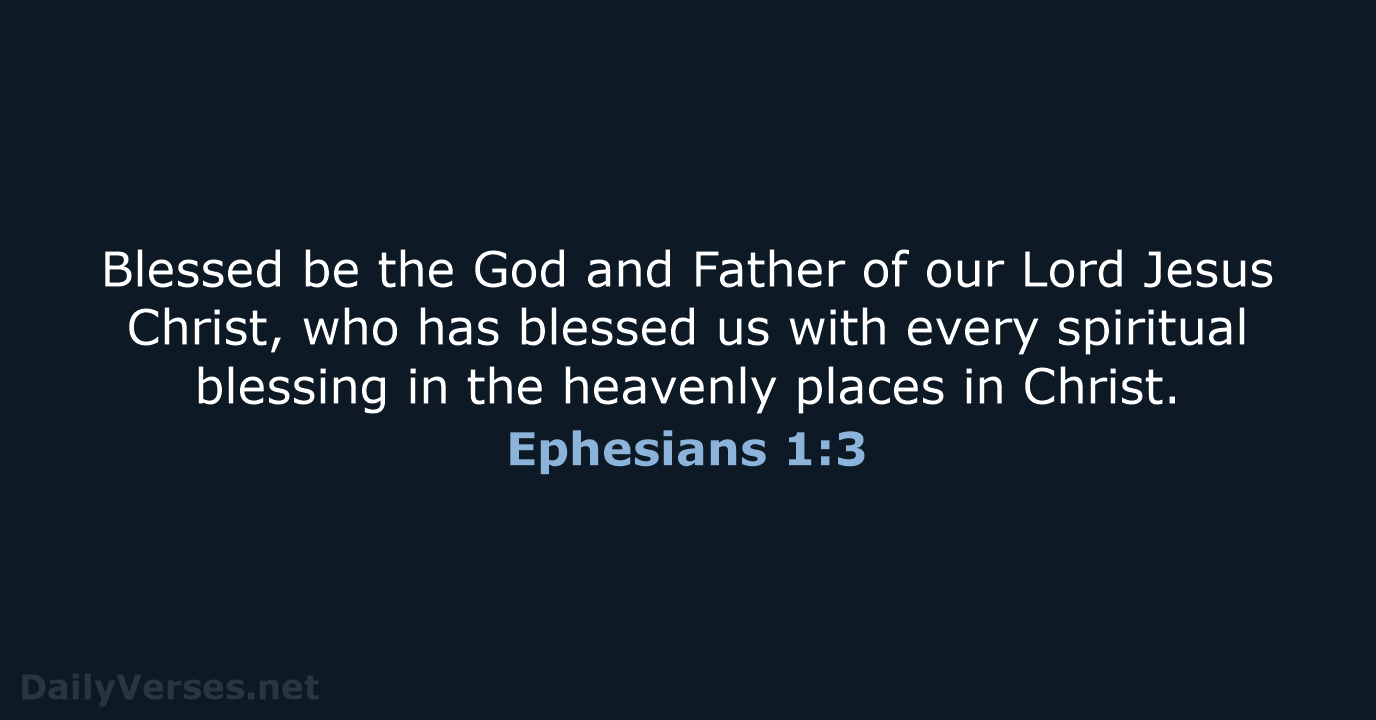 Blessed be the God and Father of our Lord Jesus Christ, who… Ephesians 1:3