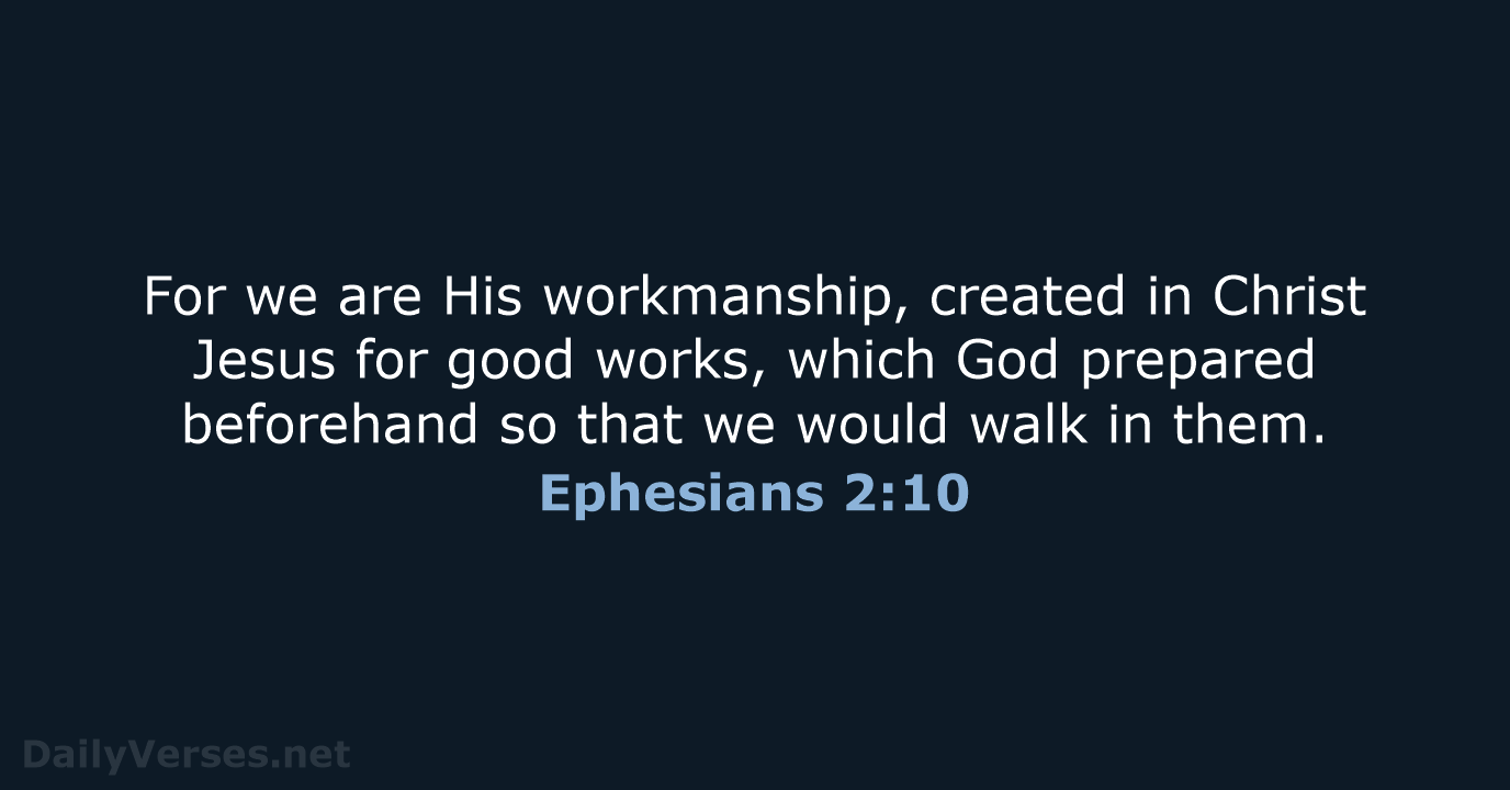 For we are His workmanship, created in Christ Jesus for good works… Ephesians 2:10