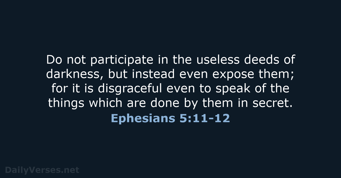 Do not participate in the useless deeds of darkness, but instead even… Ephesians 5:11-12