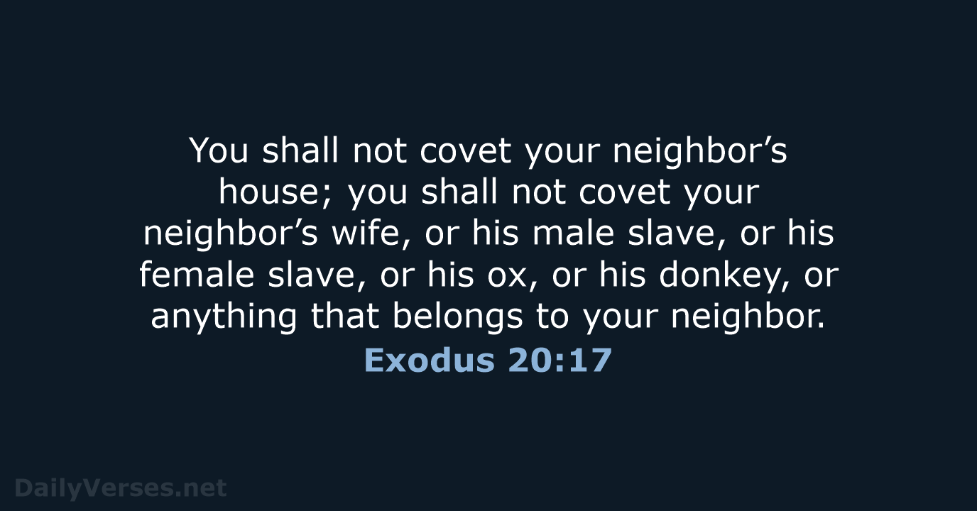 You shall not covet your neighbor’s house; you shall not covet your… Exodus 20:17