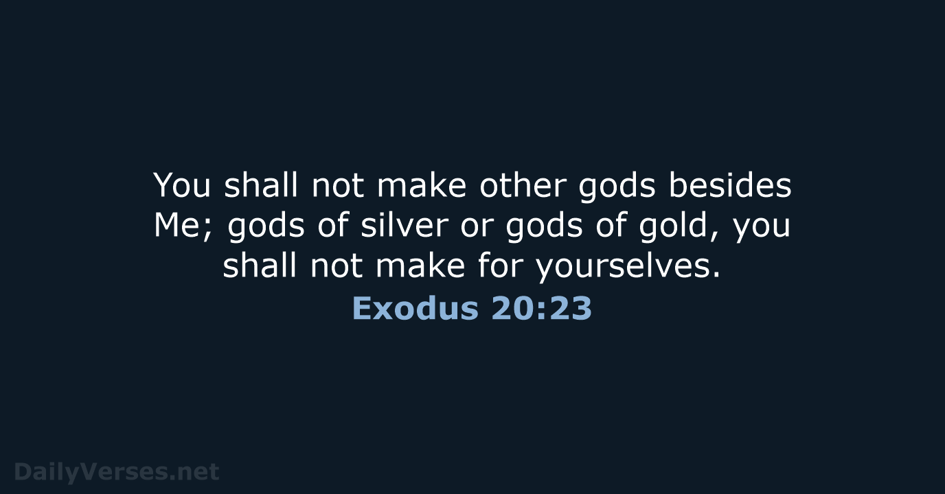 You shall not make other gods besides Me; gods of silver or… Exodus 20:23