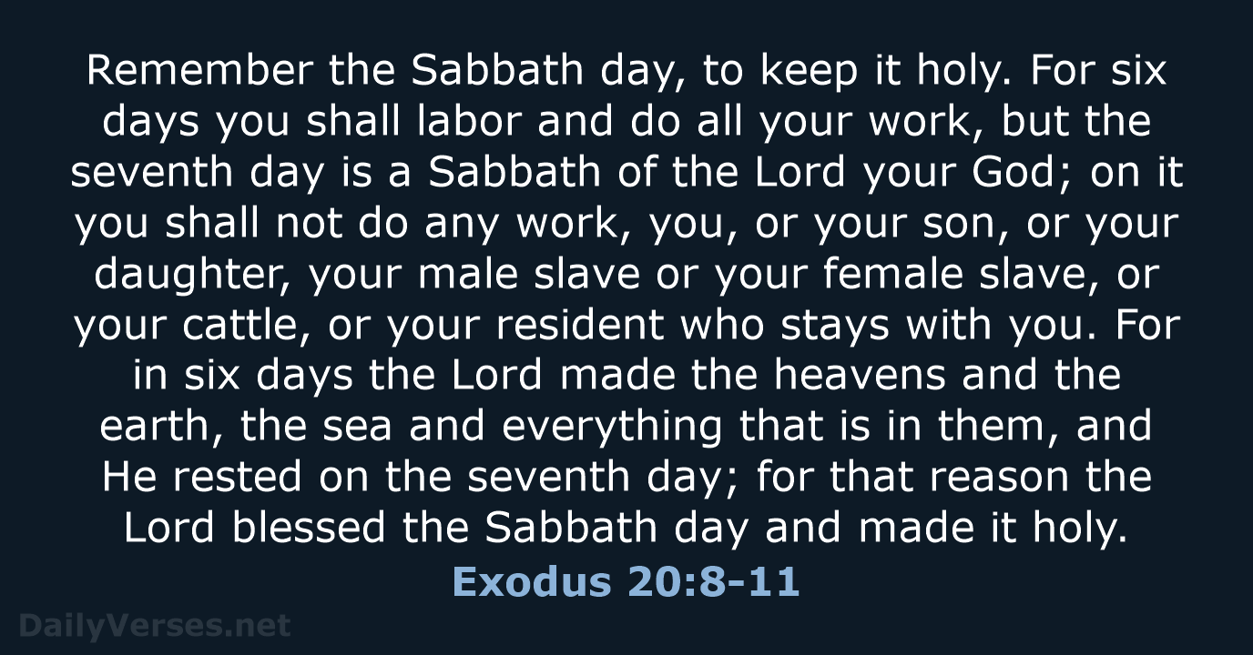 Remember the Sabbath day, to keep it holy. For six days you… Exodus 20:8-11