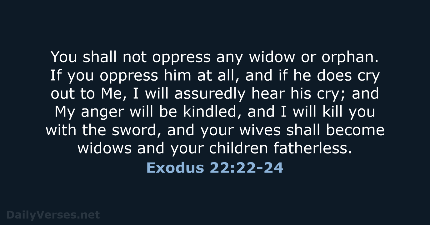 You shall not oppress any widow or orphan. If you oppress him… Exodus 22:22-24