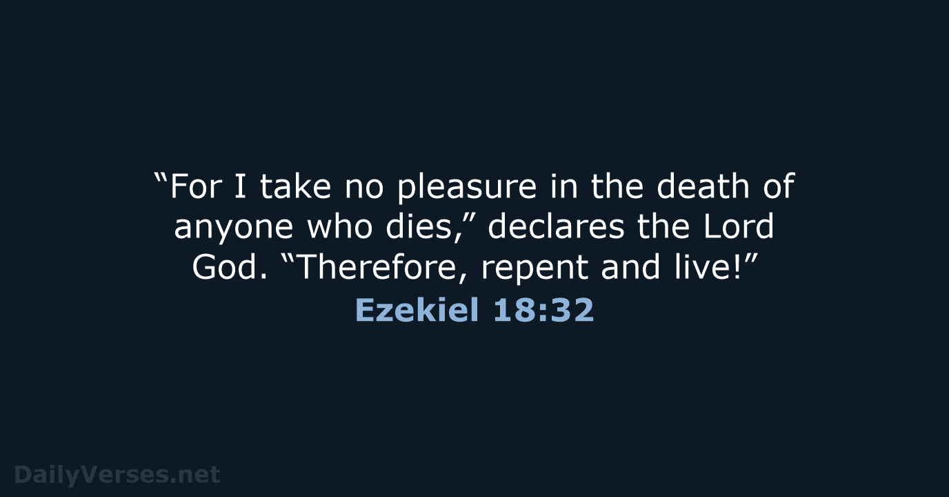 “For I take no pleasure in the death of anyone who dies,”… Ezekiel 18:32