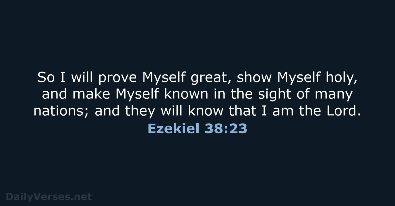 So I will prove Myself great, show Myself holy, and make Myself… Ezekiel 38:23