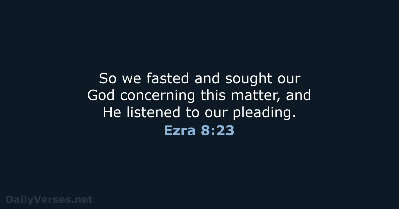 So we fasted and sought our God concerning this matter, and He… Ezra 8:23