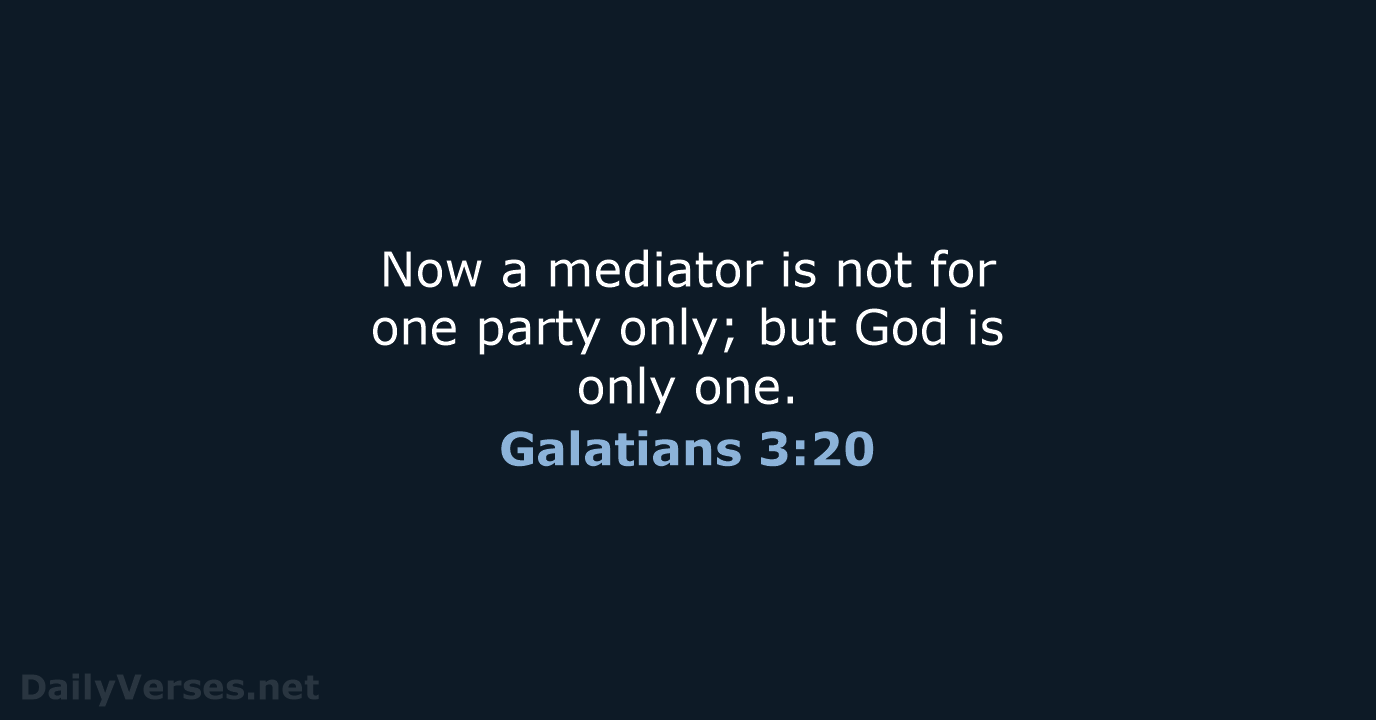 Now a mediator is not for one party only; but God is only one. Galatians 3:20