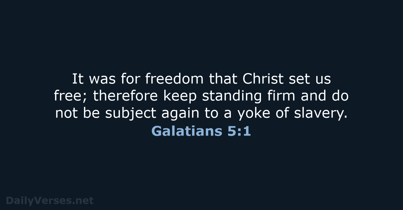 It was for freedom that Christ set us free; therefore keep standing… Galatians 5:1