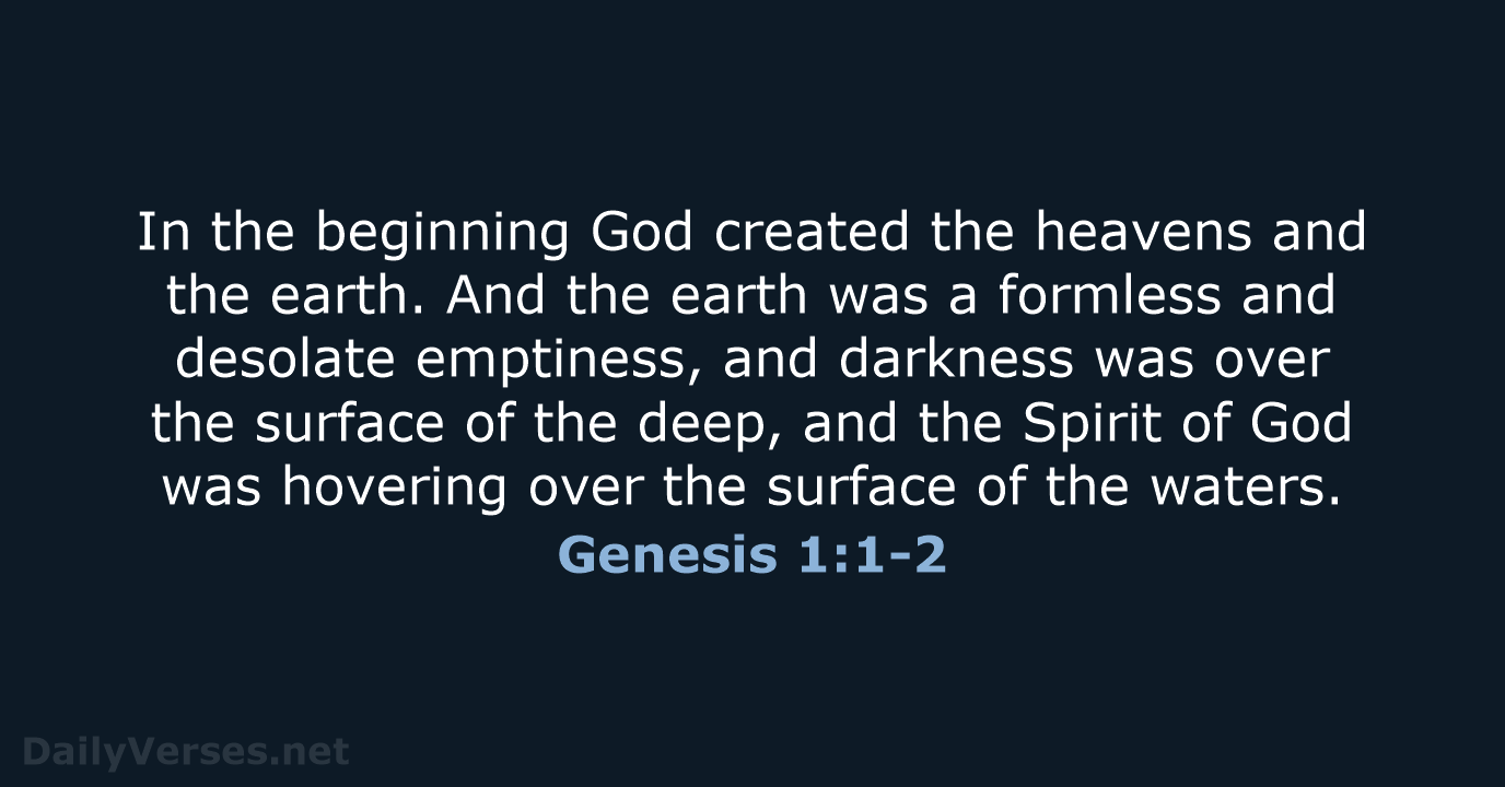 In the beginning God created the heavens and the earth. And the… Genesis 1:1-2