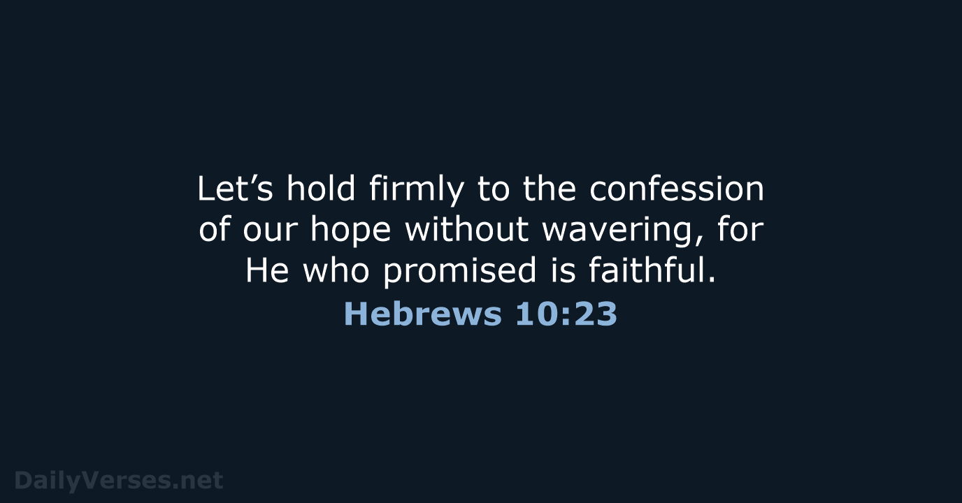 Let’s hold firmly to the confession of our hope without wavering, for… Hebrews 10:23