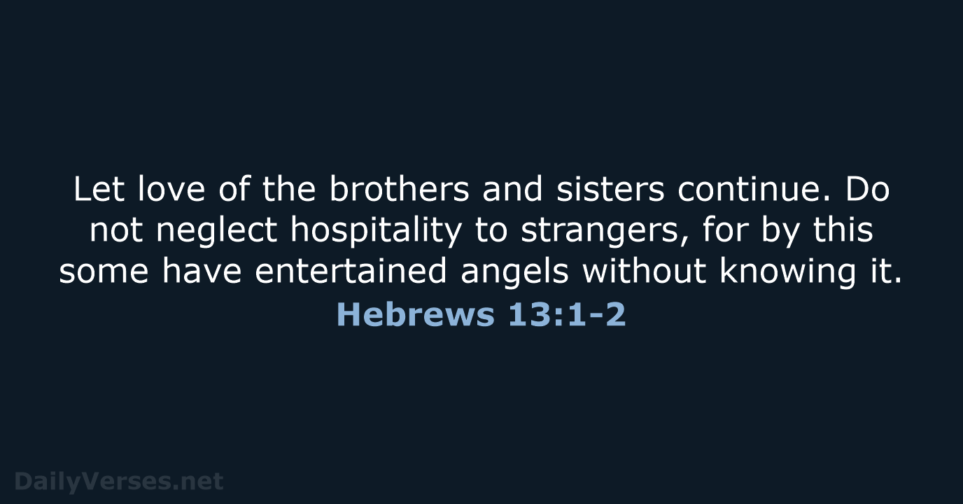 Let love of the brothers and sisters continue. Do not neglect hospitality… Hebrews 13:1-2