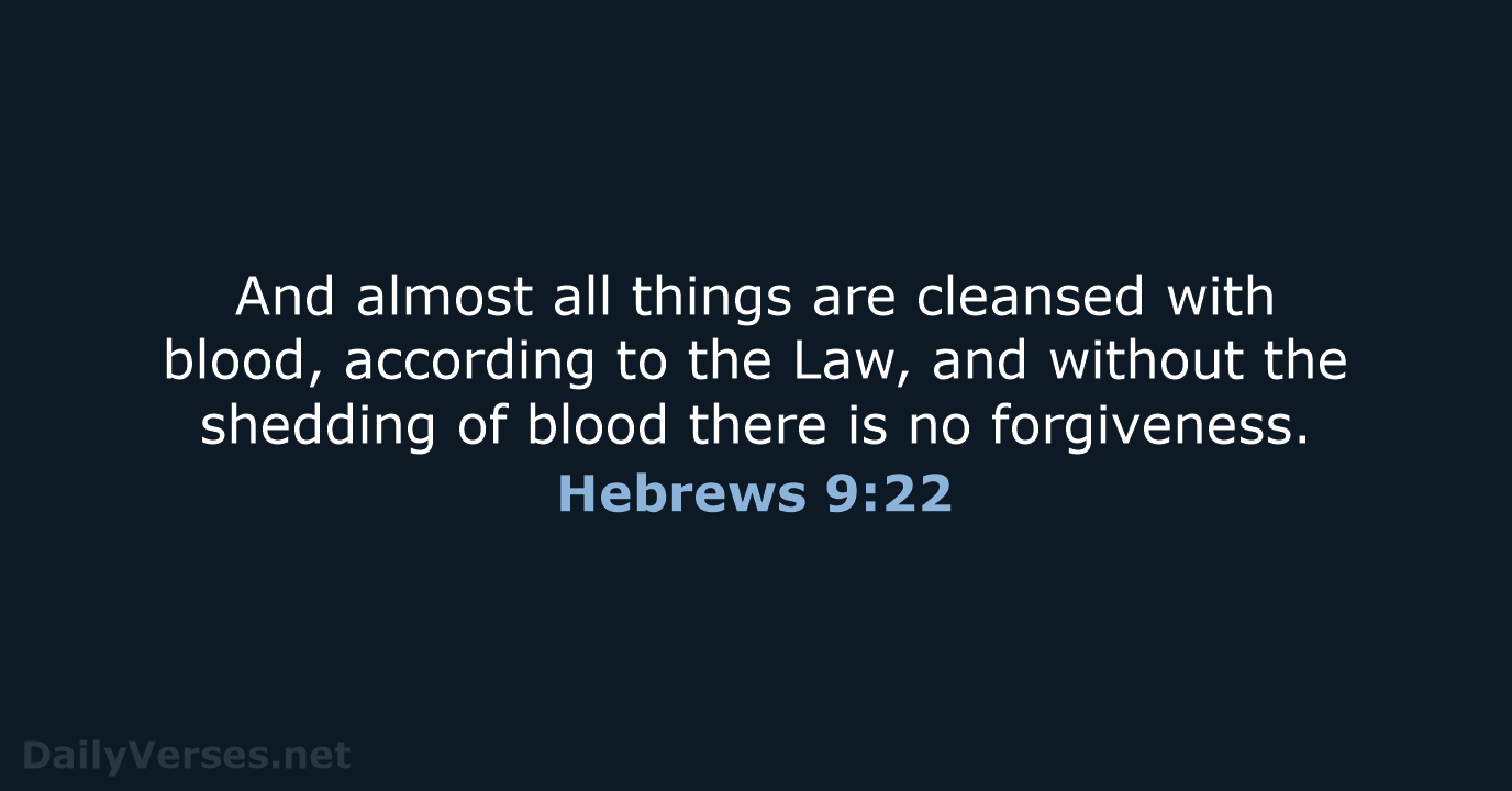 And almost all things are cleansed with blood, according to the Law… Hebrews 9:22