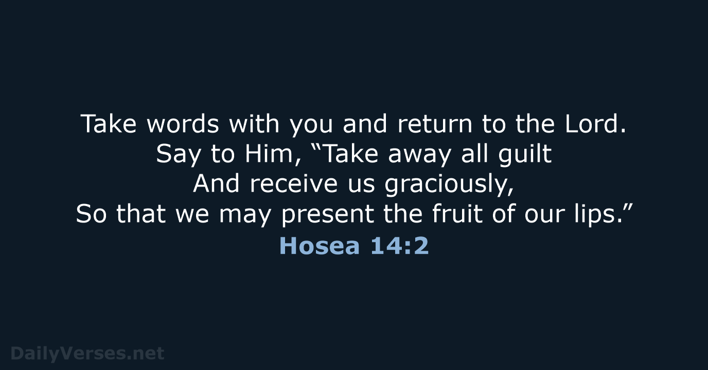 Take words with you and return to the Lord. Say to Him… Hosea 14:2