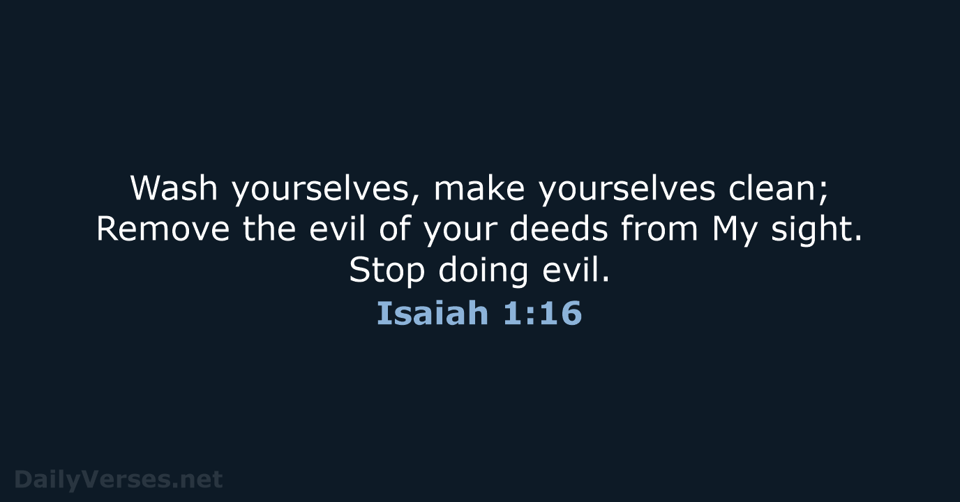 Wash yourselves, make yourselves clean; Remove the evil of your deeds from… Isaiah 1:16