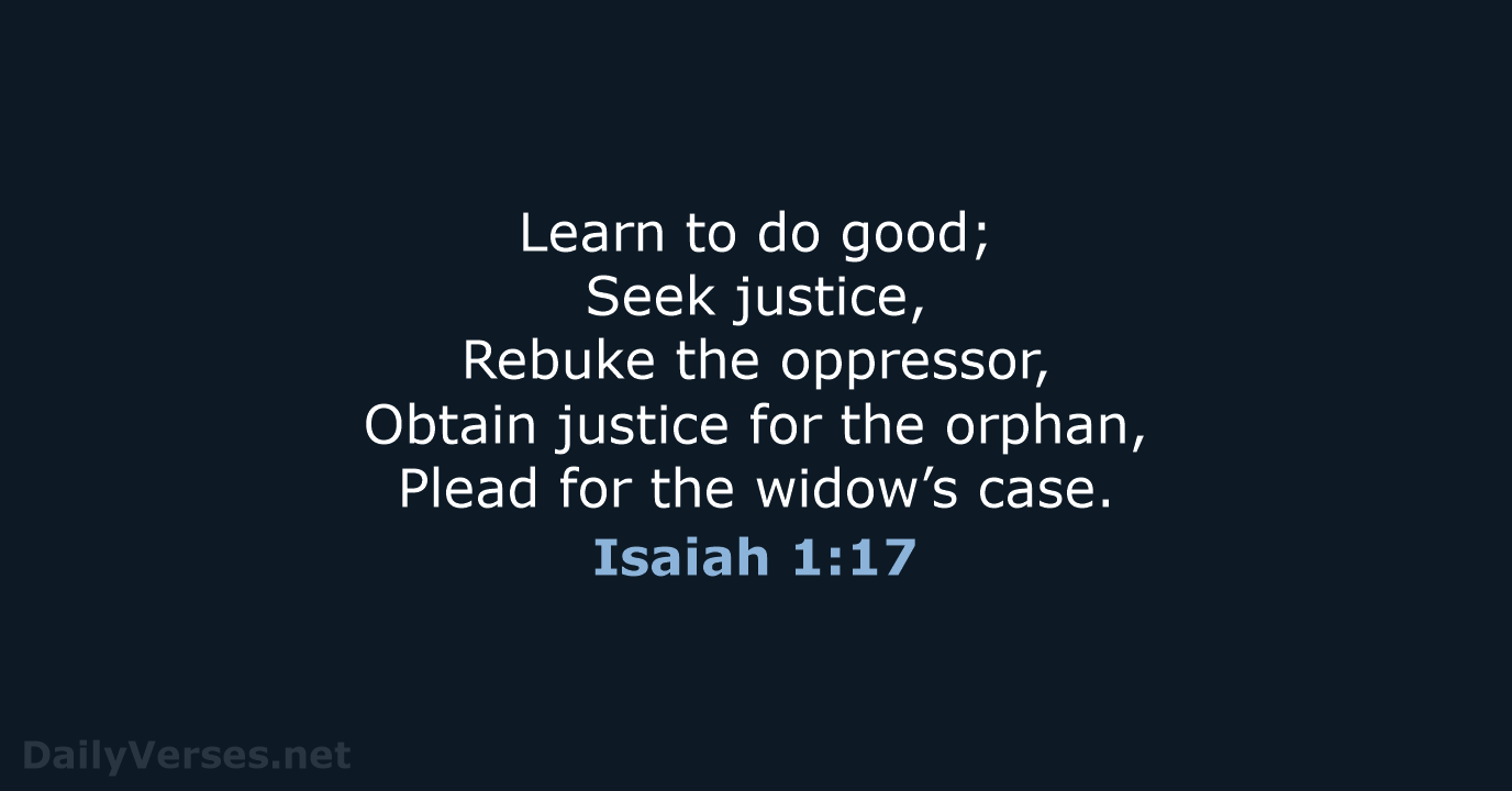 Learn to do good; Seek justice, Rebuke the oppressor, Obtain justice for… Isaiah 1:17