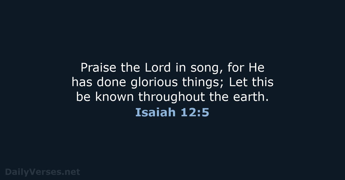 Praise the Lord in song, for He has done glorious things; Let… Isaiah 12:5