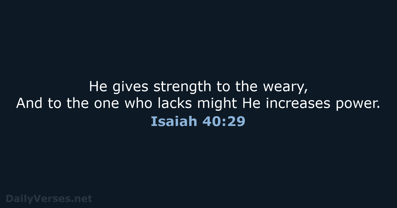 He gives strength to the weary, And to the one who lacks… Isaiah 40:29