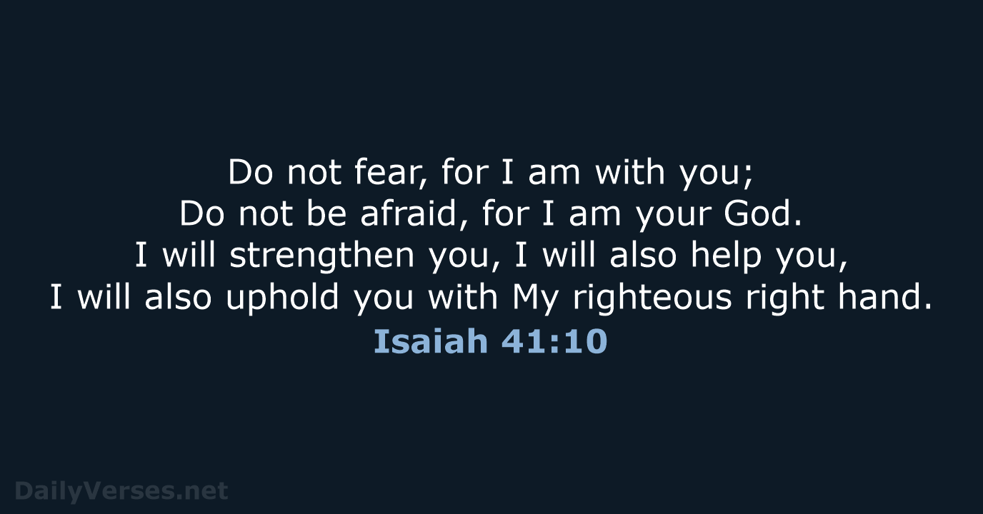 Do not fear, for I am with you; Do not be afraid… Isaiah 41:10