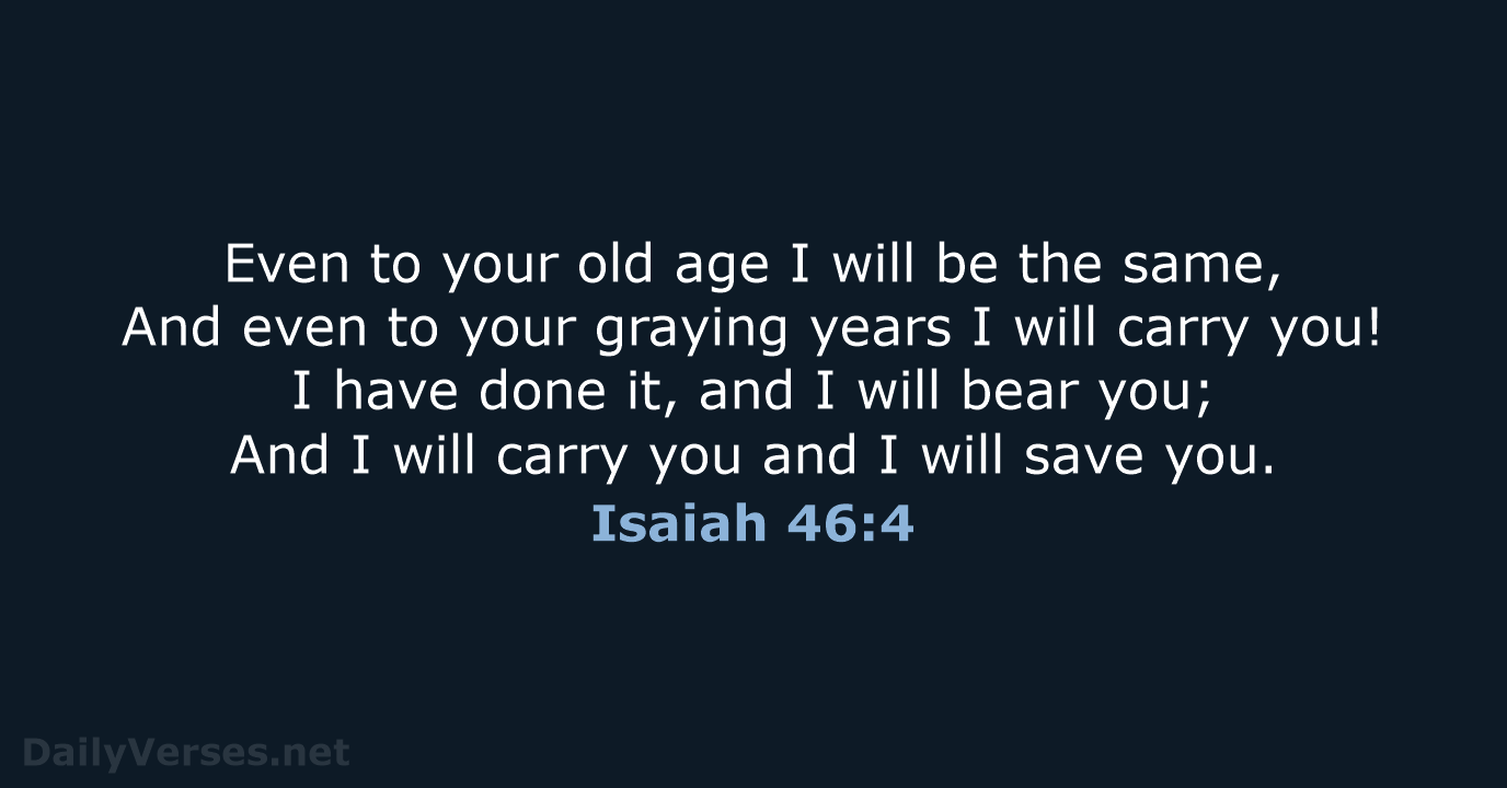 Even to your old age I will be the same, And even… Isaiah 46:4