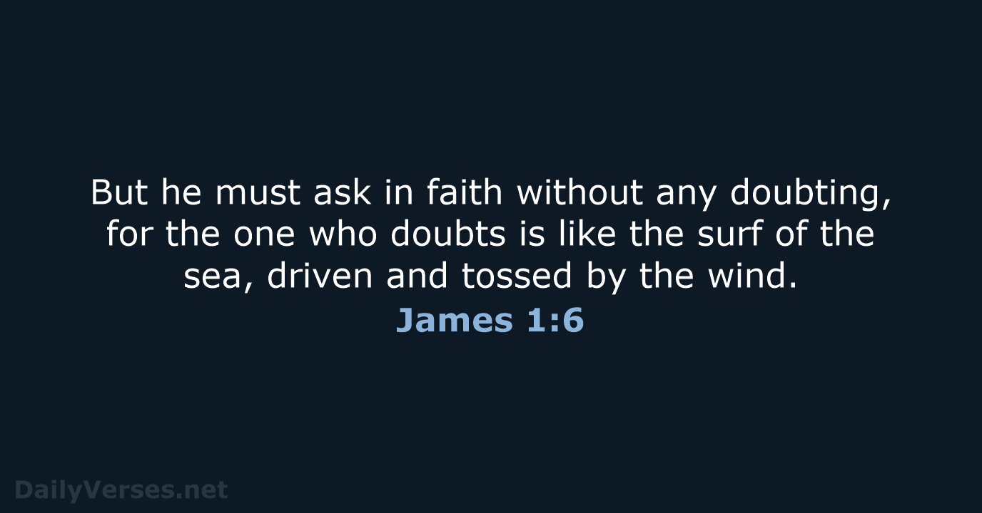 But he must ask in faith without any doubting, for the one… James 1:6