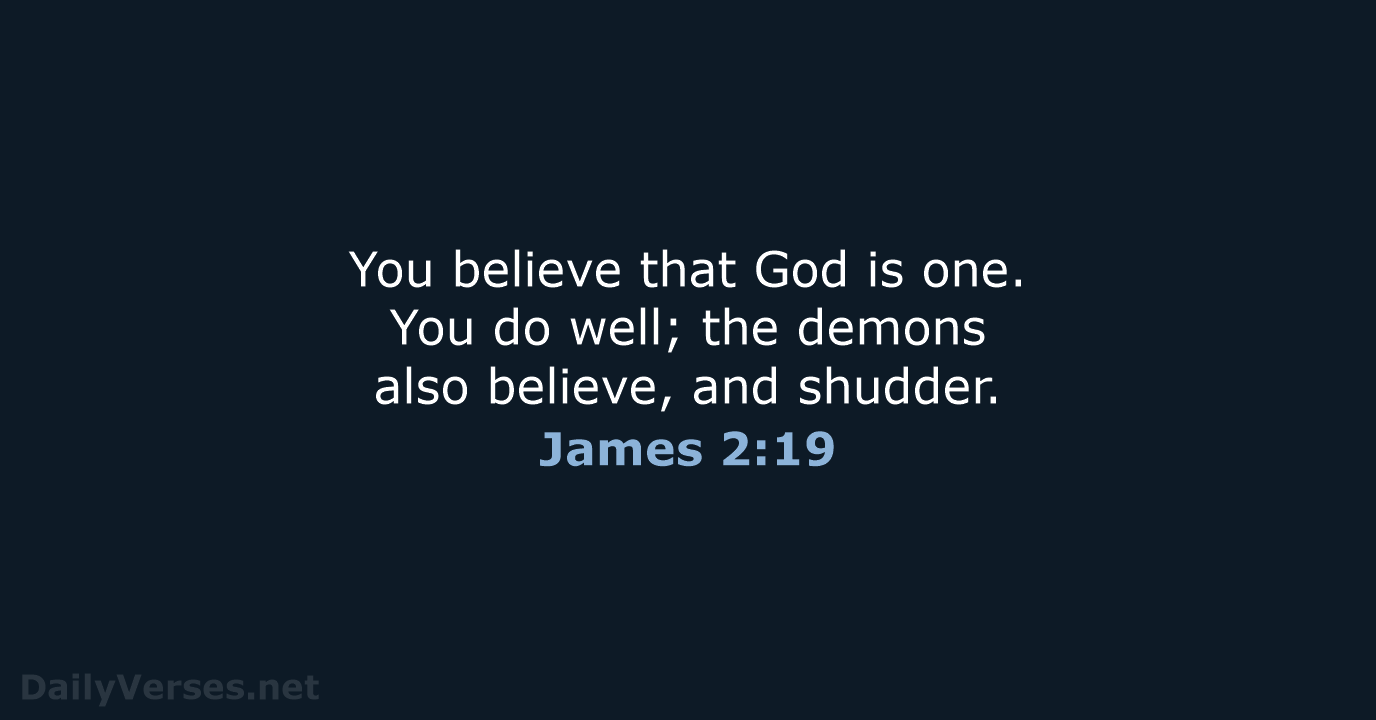 You believe that God is one. You do well; the demons also… James 2:19