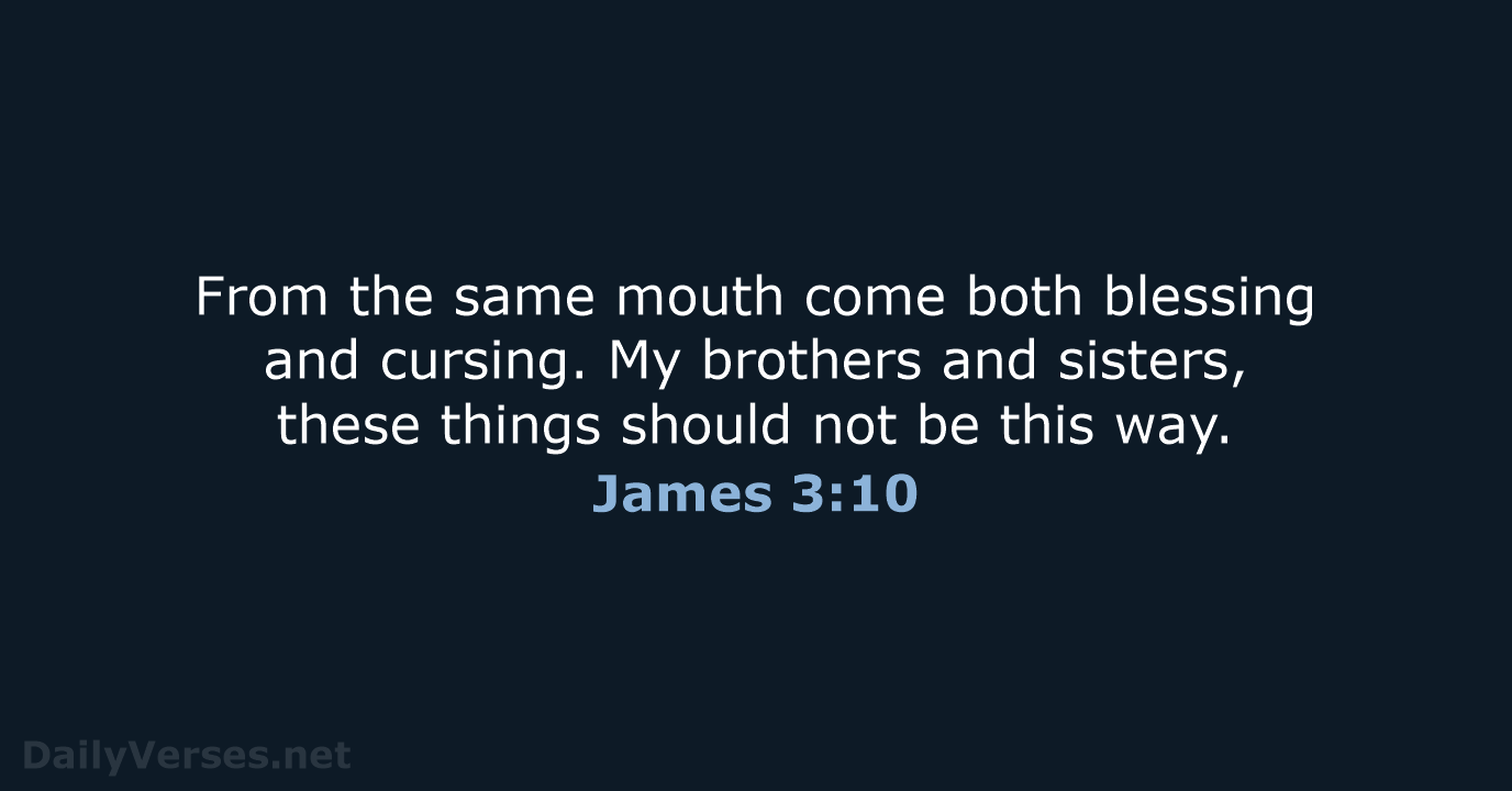 From the same mouth come both blessing and cursing. My brothers and… James 3:10