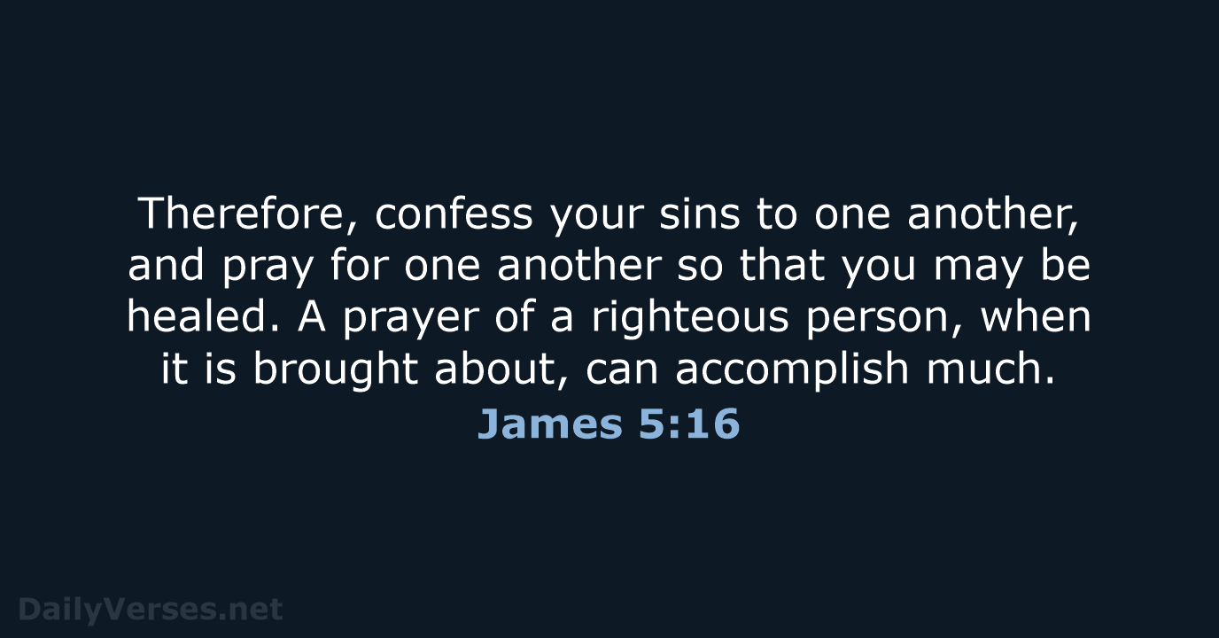 Therefore, confess your sins to one another, and pray for one another… James 5:16