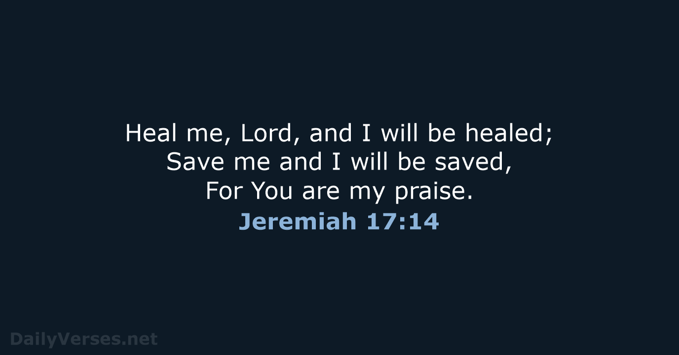 Heal me, Lord, and I will be healed; Save me and I… Jeremiah 17:14