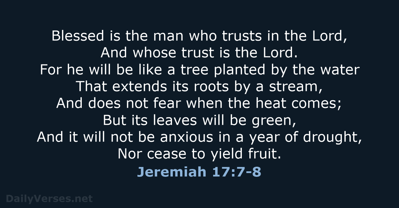 Blessed is the man who trusts in the Lord, And whose trust… Jeremiah 17:7-8