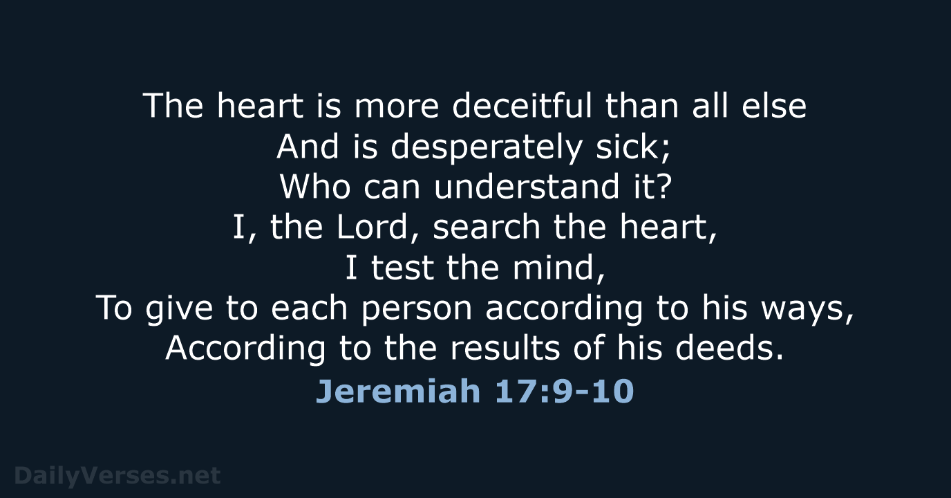 The heart is more deceitful than all else And is desperately sick… Jeremiah 17:9-10