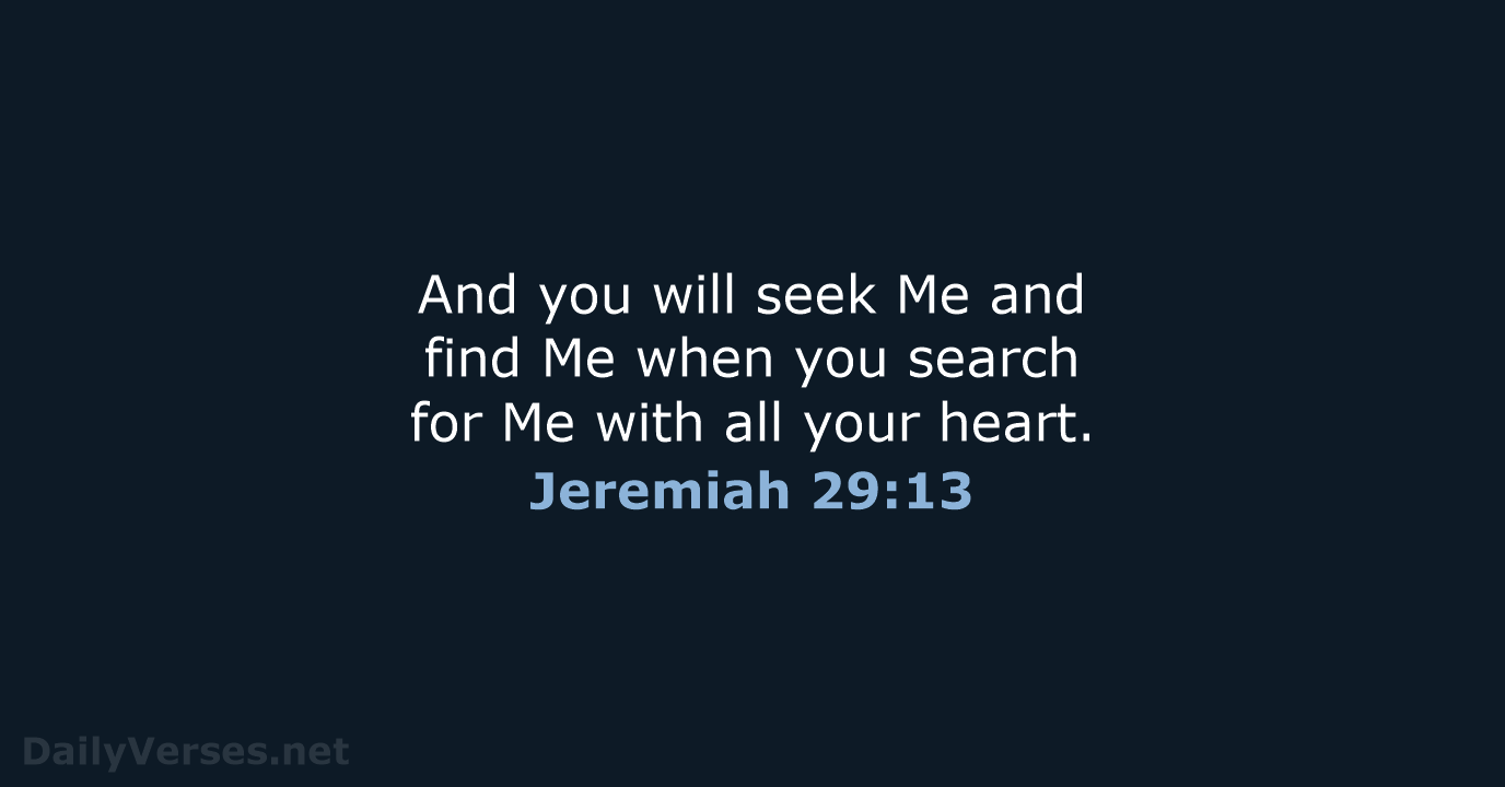 And you will seek Me and find Me when you search for… Jeremiah 29:13