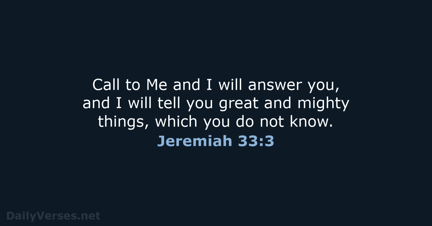 Call to Me and I will answer you, and I will tell… Jeremiah 33:3