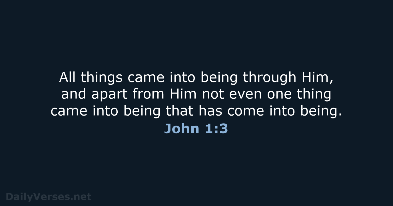 All things came into being through Him, and apart from Him not… John 1:3