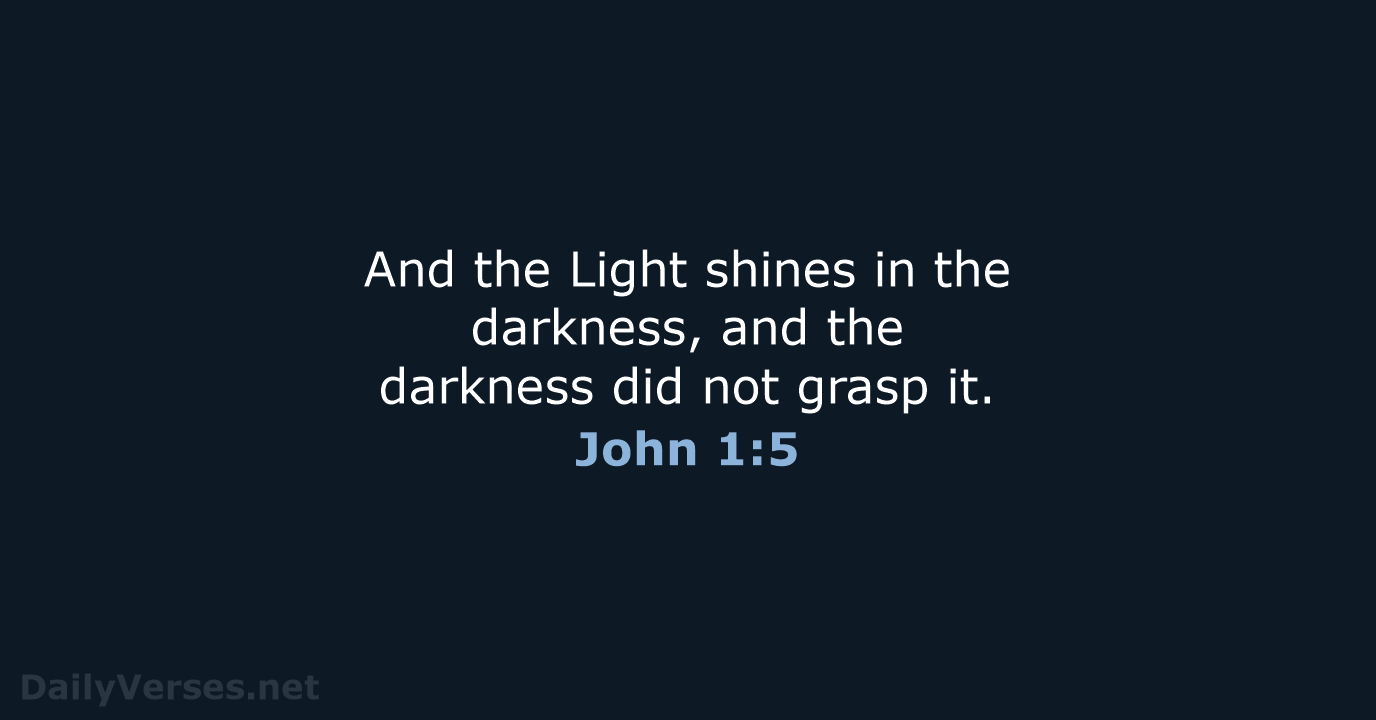 And the Light shines in the darkness, and the darkness did not grasp it. John 1:5