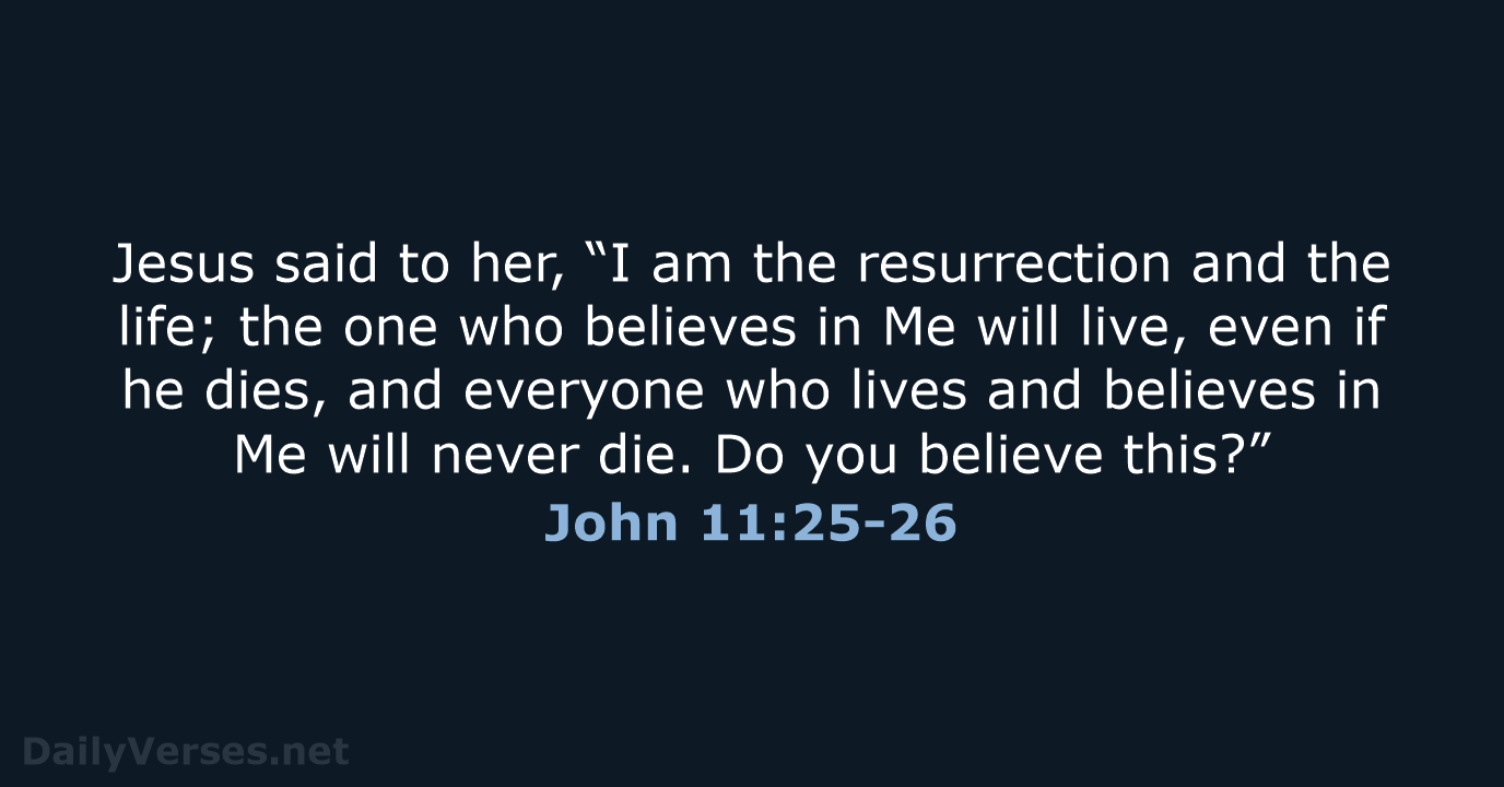 Jesus said to her, “I am the resurrection and the life; the… John 11:25-26