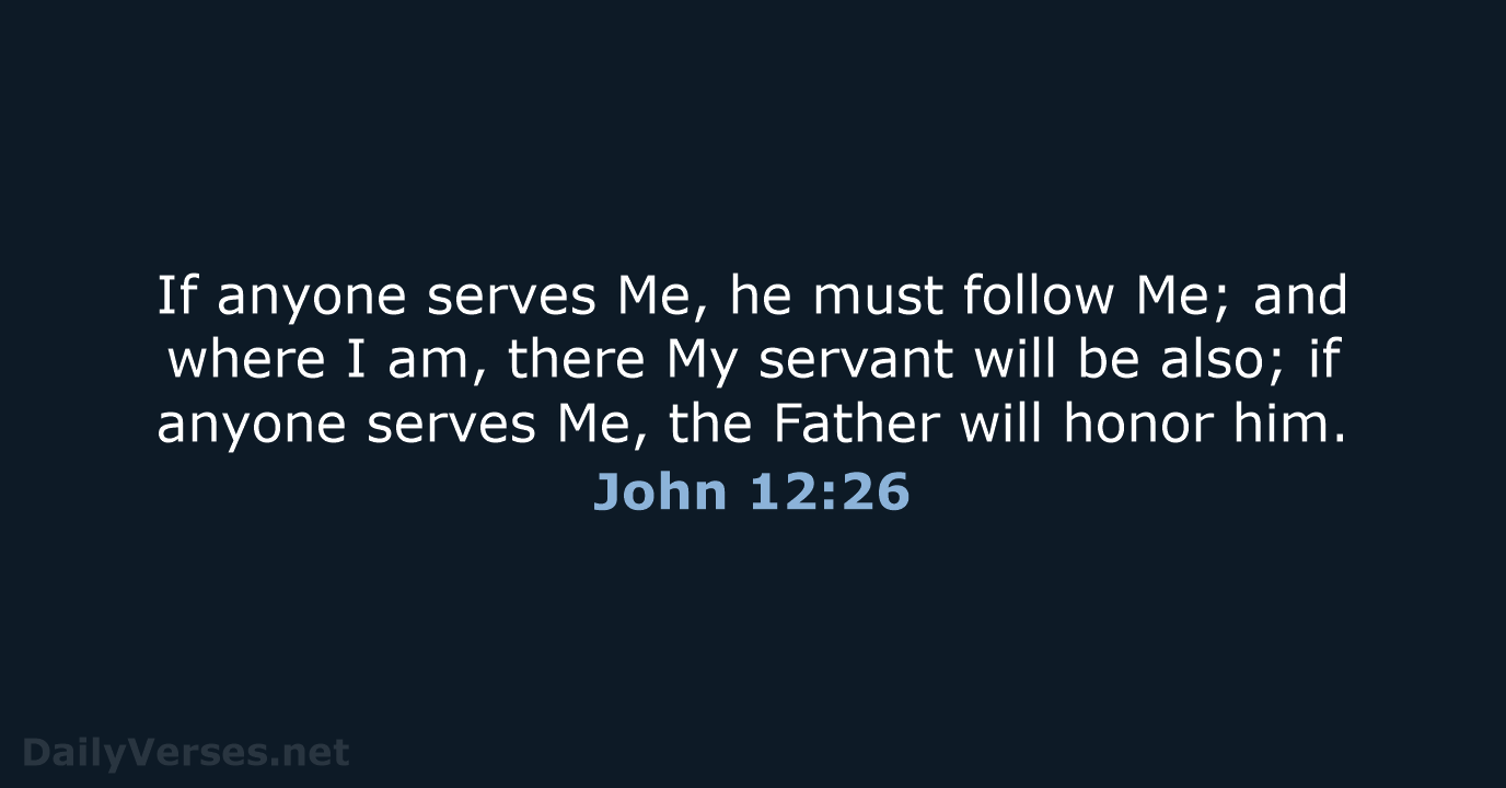 If anyone serves Me, he must follow Me; and where I am… John 12:26