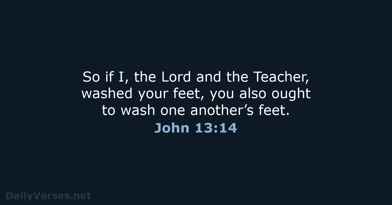 So if I, the Lord and the Teacher, washed your feet, you… John 13:14