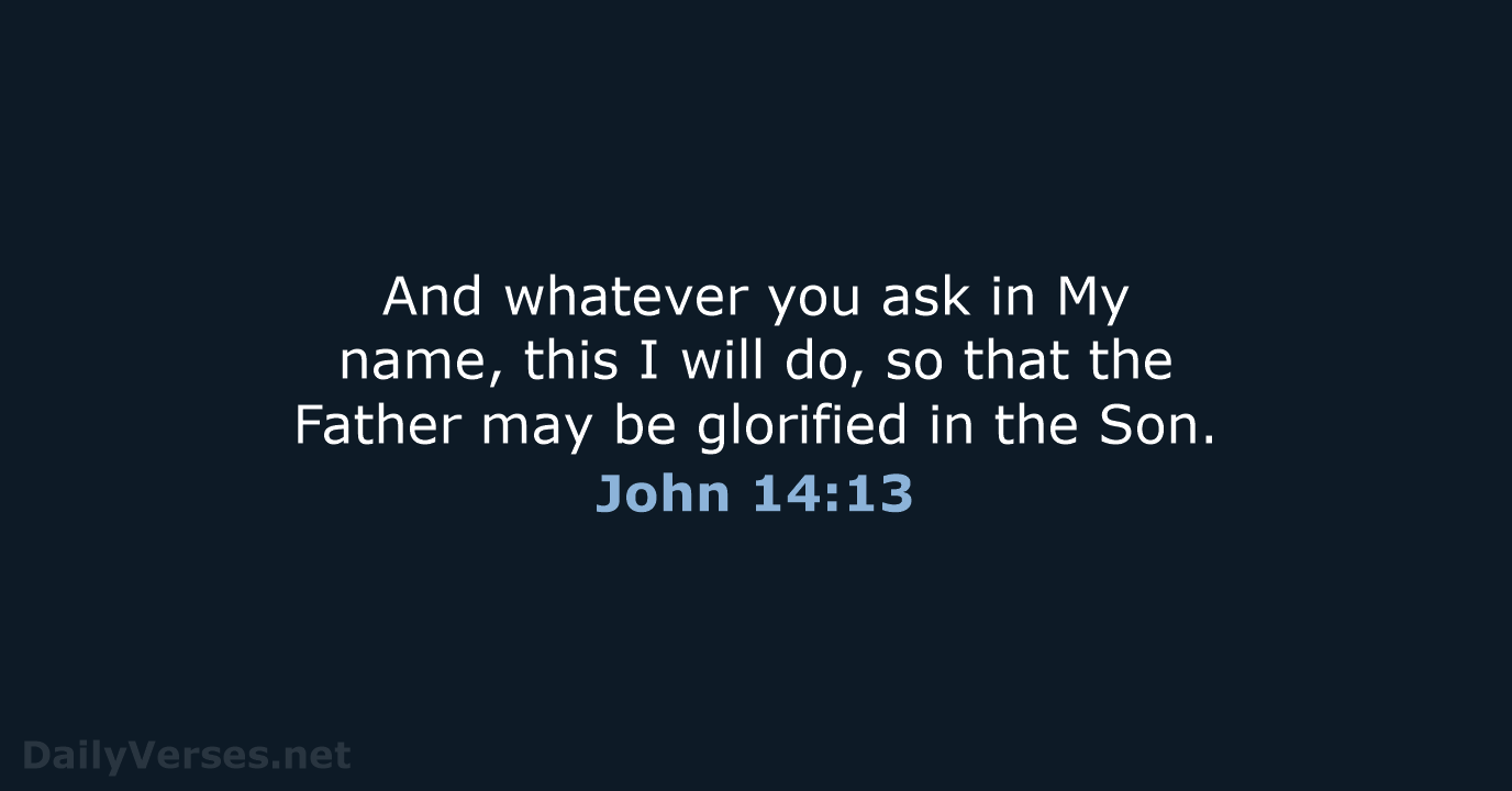 And whatever you ask in My name, this I will do, so… John 14:13