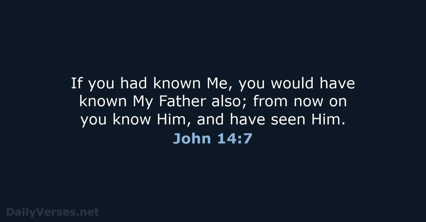 If you had known Me, you would have known My Father also… John 14:7