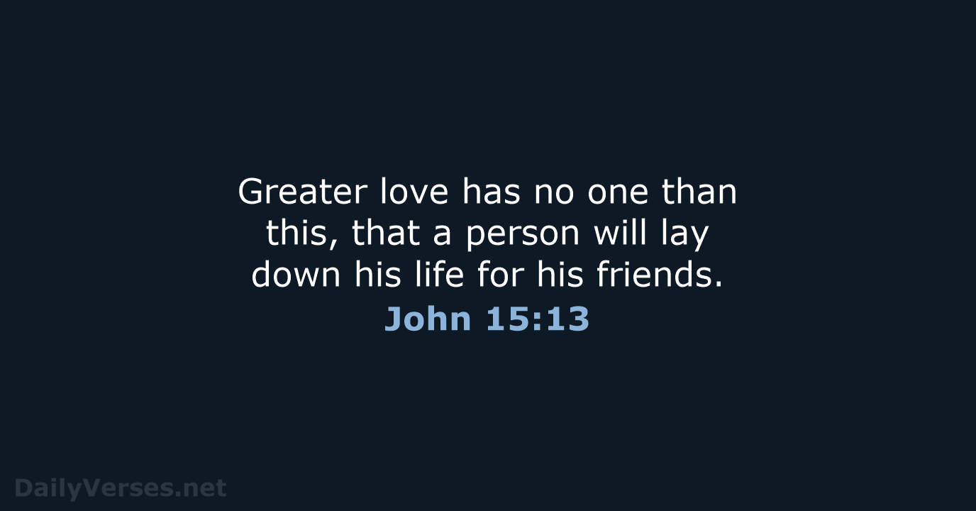 Greater love has no one than this, that a person will lay… John 15:13