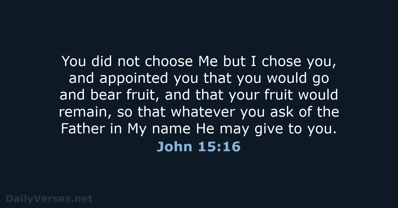 You did not choose Me but I chose you, and appointed you… John 15:16