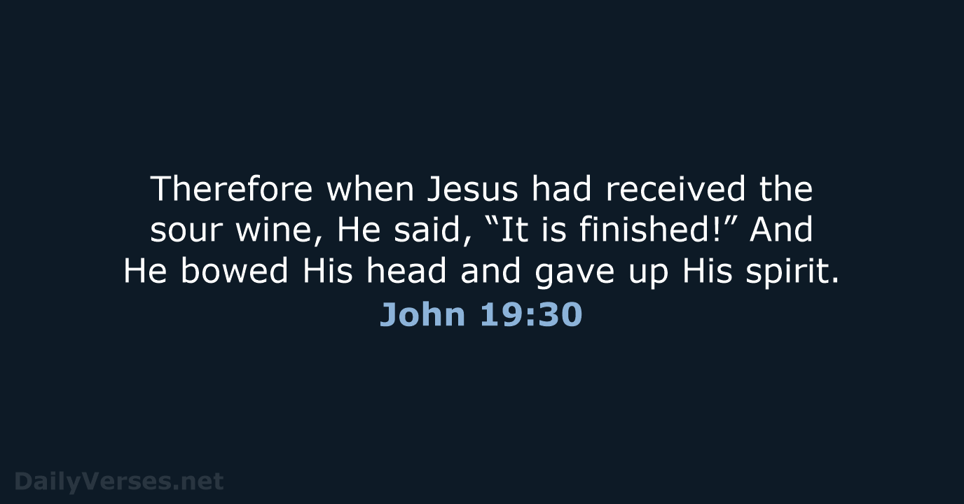 Therefore when Jesus had received the sour wine, He said, “It is… John 19:30