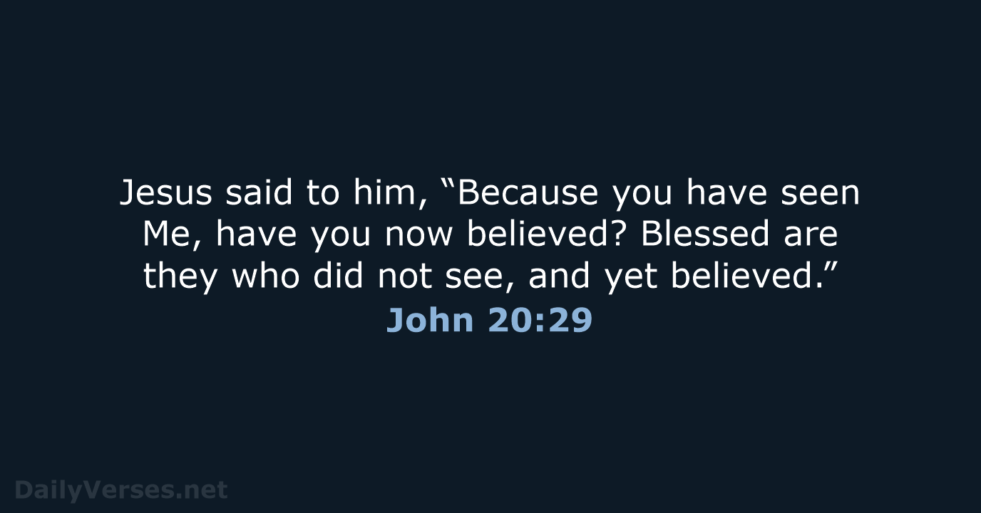 Jesus said to him, “Because you have seen Me, have you now… John 20:29